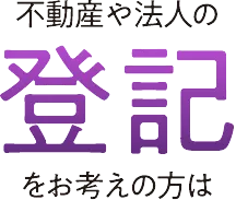 不動産や法人の登記をお考えの方は