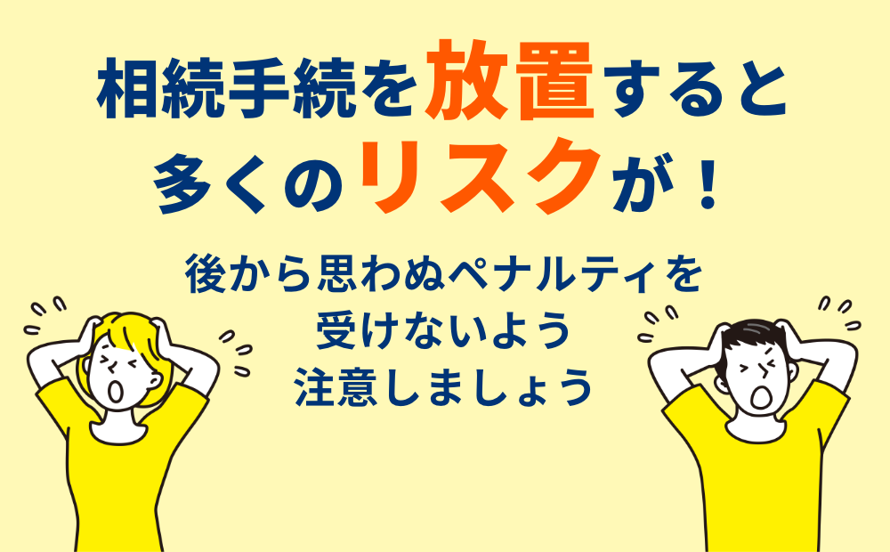 相続手続を放置すると多くのリスクが！後から思わぬペナルティを受けないよう注意しましょう